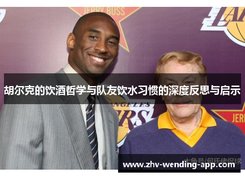 胡尔克的饮酒哲学与队友饮水习惯的深度反思与启示