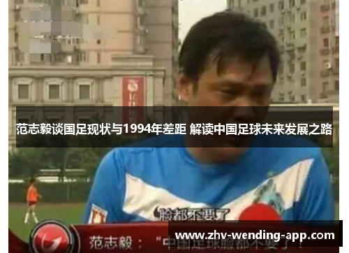 范志毅谈国足现状与1994年差距 解读中国足球未来发展之路