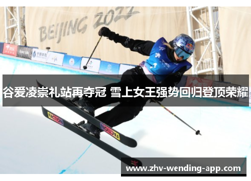 谷爱凌崇礼站再夺冠 雪上女王强势回归登顶荣耀