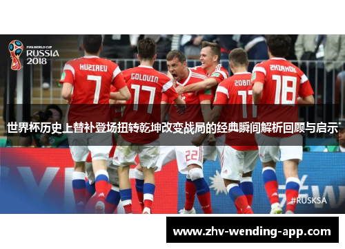 世界杯历史上替补登场扭转乾坤改变战局的经典瞬间解析回顾与启示