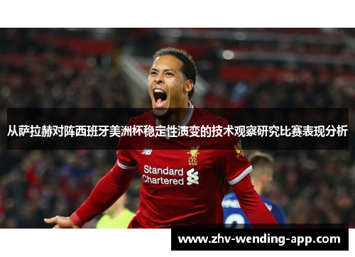从萨拉赫对阵西班牙美洲杯稳定性演变的技术观察研究比赛表现分析 从萨拉赫对阵西班牙美洲杯稳定性演变的技术观察研究比赛表现分析