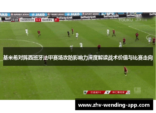 基米希对阵西班牙法甲赛场攻防影响力深度解读战术价值与比赛走向