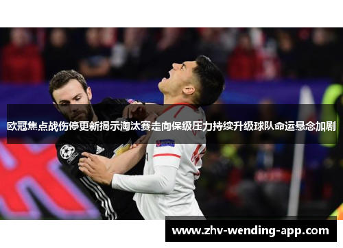 欧冠焦点战伤停更新揭示淘汰赛走向保级压力持续升级球队命运悬念加剧