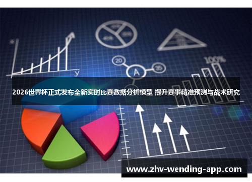 2026世界杯正式发布全新实时比赛数据分析模型 提升赛事精准预测与战术研究