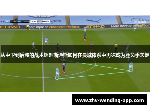 从中卫到后腰的战术钥匙斯通斯如何在曼城体系中再次成为胜负手关键