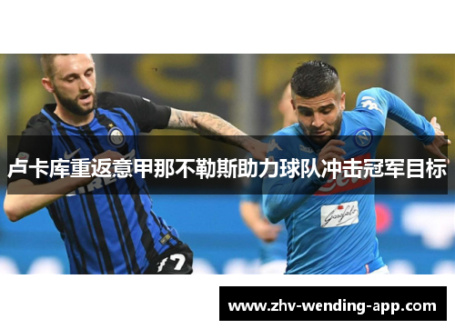 卢卡库重返意甲那不勒斯助力球队冲击冠军目标 卢卡库重返意甲那不勒斯助力球队冲击冠军目标