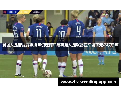 曼城女足奋战赛季终章仍遗憾屈居英超女足联赛亚军留下无尽叹息声