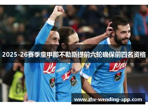 2025-26赛季意甲那不勒斯提前六轮确保前四名资格 2025-26赛季意甲那不勒斯提前六轮确保前四名资格