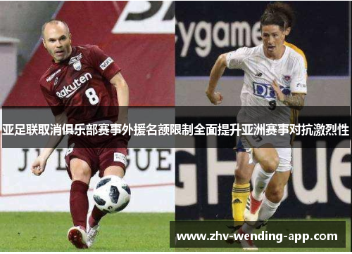 亚足联取消俱乐部赛事外援名额限制全面提升亚洲赛事对抗激烈性 亚足联取消俱乐部赛事外援名额限制全面提升亚洲赛事对抗激烈性