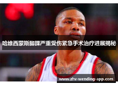 哈维西蒙斯脚踝严重受伤紧急手术治疗进展揭秘