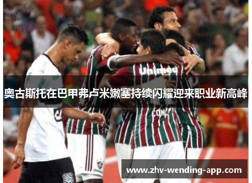 奥古斯托在巴甲弗卢米嫩塞持续闪耀迎来职业新高峰 奥古斯托在巴甲弗卢米嫩塞持续闪耀迎来职业新高峰