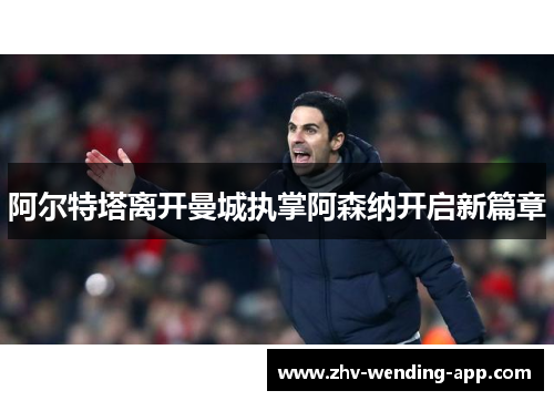 阿尔特塔离开曼城执掌阿森纳开启新篇章