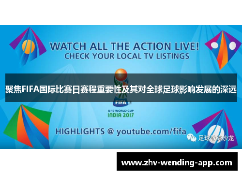 聚焦FIFA国际比赛日赛程重要性及其对全球足球影响发展的深远 聚焦FIFA国际比赛日赛程重要性及其对全球足球影响发展的深远
