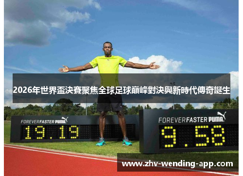 2026年世界盃決賽聚焦全球足球巔峰對決與新時代傳奇誕生 2026年世界盃決賽聚焦全球足球巔峰對決與新時代傳奇誕生