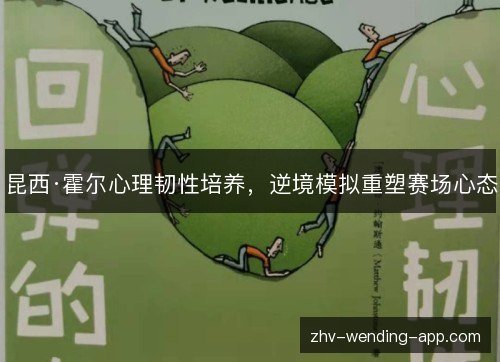 昆西·霍尔心理韧性培养,逆境模拟重塑赛场心态 昆西·霍尔心理韧性培养,逆境模拟重塑赛场心态