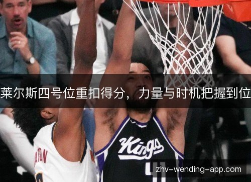 莱尔斯四号位重扣得分,力量与时机把握到位 莱尔斯四号位重扣得分,力量与时机把握到位