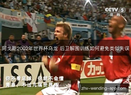 阿戈斯2002年世界杯乌龙 后卫解围训练如何避免类似失误